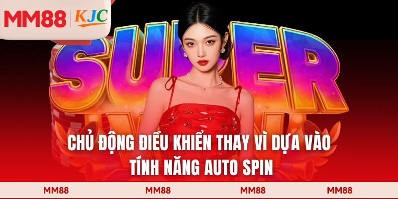 Chủ động điều khiển thay vì dựa vào tính năng Auto Spin