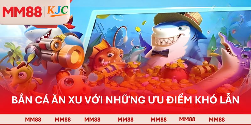 Bắn cá ăn xu với những ưu điểm khó lẫn