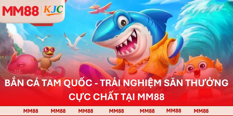 Bắn Cá Tam Quốc - Trải Nghiệm Săn Thưởng Cực Chất Tại MM88
