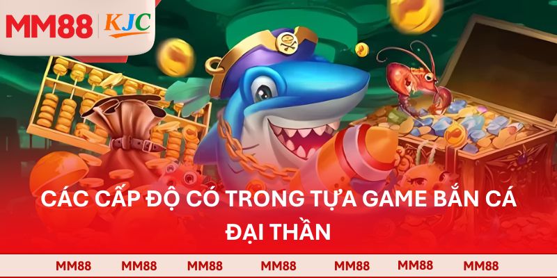 Các cấp độ có trong tựa game bắn cá đại thần
