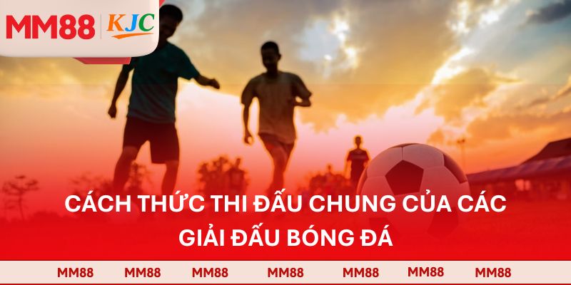 Cách thức thi đấu chung của các giải đấu bóng đá