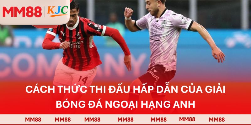 Cách thức thi đấu hấp dẫn của giải bóng đá Ngoại hạng Anh