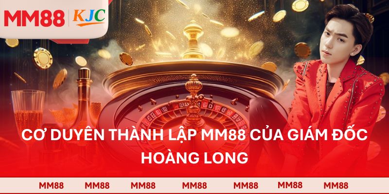Cơ duyên thành lập MM88 của giám đốc Hoàng Long