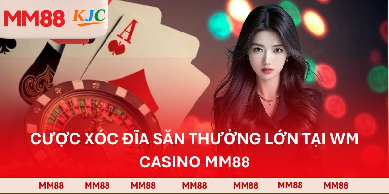 Cược Xóc Đĩa săn thưởng lớn tại WM Casino MM88