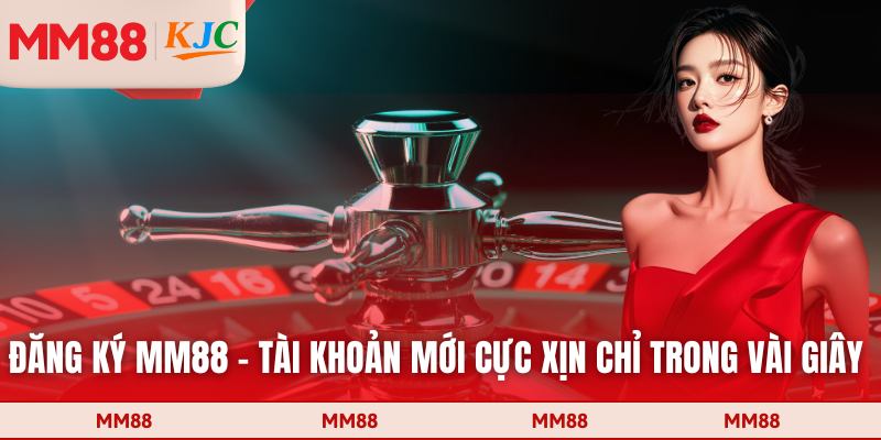 Đăng Ký MM88 - Tài Khoản Mới Cực Xịn Chỉ Trong Vài Giây