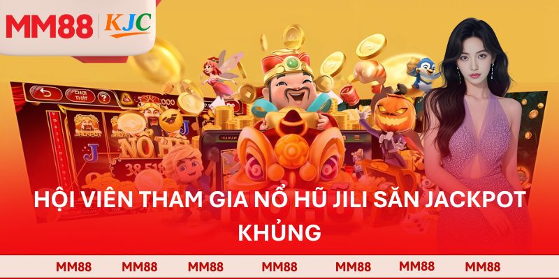 Hội viên tham gia Nổ hũ Jili săn Jackpot khủng