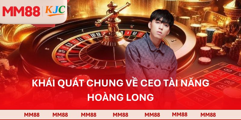 Khái quát chung về CEO tài năng Hoàng Long