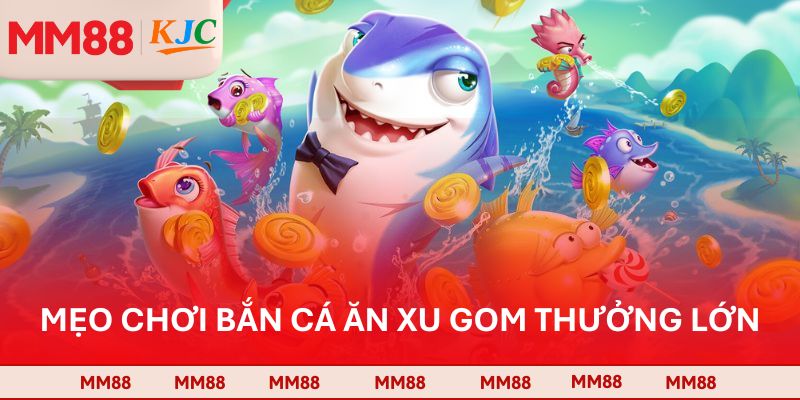 Mẹo chơi bắn cá ăn xu gom thưởng lớn
