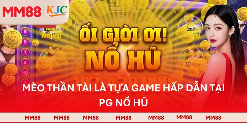 Mèo Thần Tài là tựa game hấp dẫn tại PG nổ hũ
