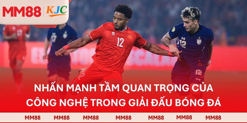 Nhấn mạnh tầm quan trọng của công nghệ trong giải đấu bóng đá