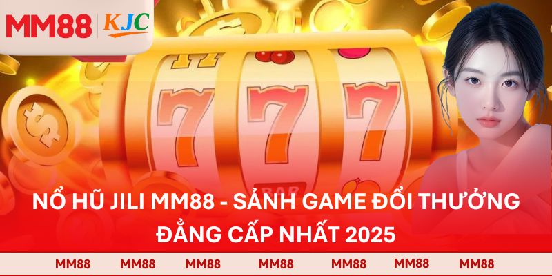 Nổ Hũ Jili MM88 - Sảnh Game Đổi Thưởng Đẳng Cấp Nhất 2025