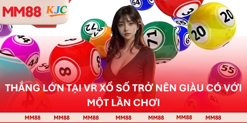 Thắng lớn tại VR xổ số trở nên giàu có với một lần chơi