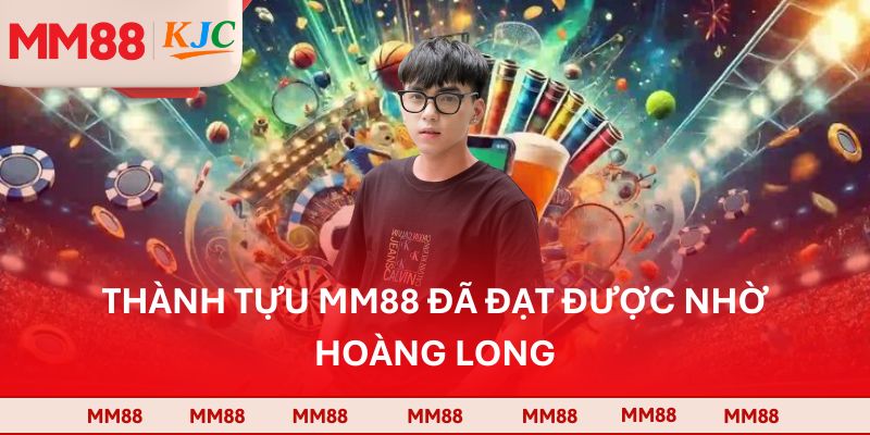 Thành tựu MM88 đã đạt được nhờ Hoàng Long