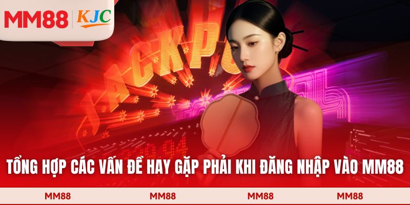 Tổng hợp các vấn đề hay gặp phải khi đăng nhập vào MM88