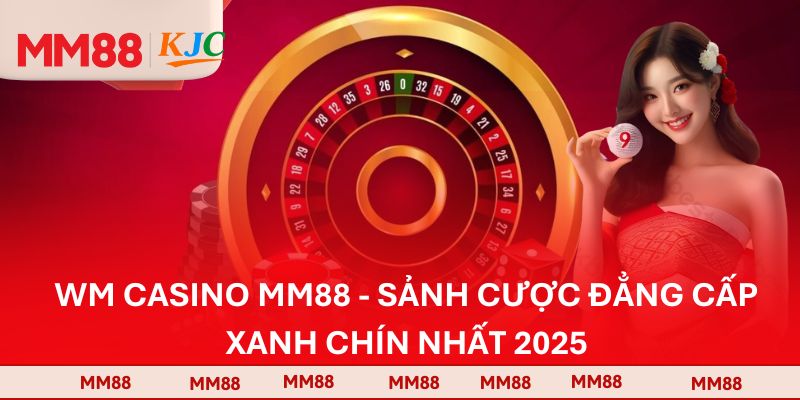 WM Casino MM88 - Sảnh Cược Đẳng Cấp Xanh Chín Nhất 2025